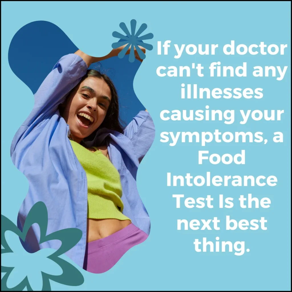 If your doctor can't find any illnesses causing your symptoms, a Food Intolerance Test is the next best thing.